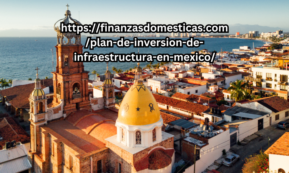 https://finanzasdomesticas.com/plan-de-inversion-de-infraestructura-en-mexico/