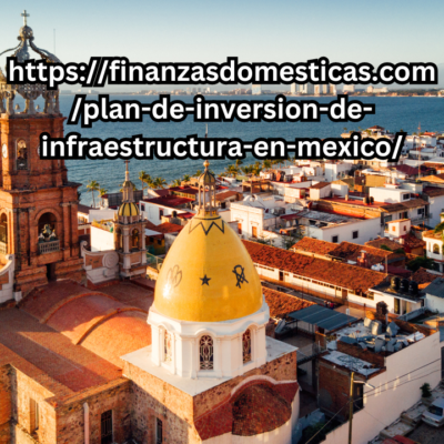 https://finanzasdomesticas.com/plan-de-inversion-de-infraestructura-en-mexico/