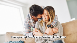 Unexpected Pre-Scene Passion: Atlas Eros